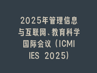 2025年管理信息与互联网、教育科学国际会议（ICMIIES 2025）