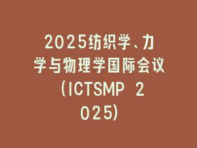 2025纺织学、力学与物理学国际会议（ICTSMP 2025)