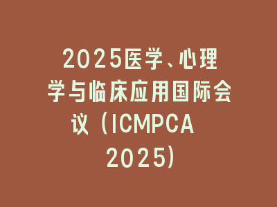 2025医学、心理学与临床应用国际会议（ICMPCA 2025）