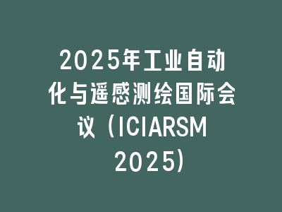 2025年工业自动化与遥感测绘国际会议（ICIARSM 2025）