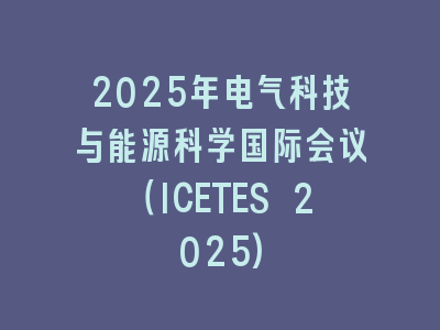 2025年电气科技与能源科学国际会议（ICETES 2025)