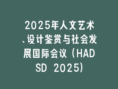 2025年人文艺术、设计鉴赏与社会发展国际会议（HADSD 2025）