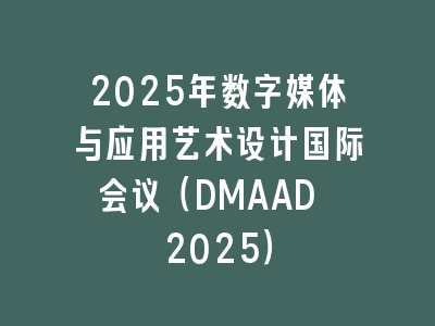 2025年数字媒体与应用艺术设计国际会议（DMAAD 2025）