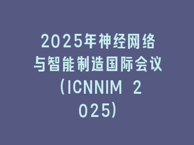 2025年神经网络与智能制造国际会议（ICNNIM 2025）