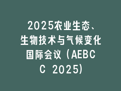 2025农业生态、生物技术与气候变化国际会议（AEBCC 2025）