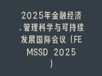 2025年金融经济、管理科学与可持续发展国际会议（FEMSSD 2025）