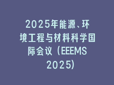 2025年能源、环境工程与材料科学国际会议（EEEMS 2025)