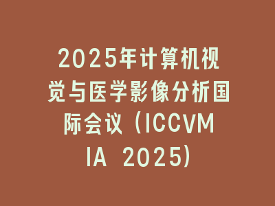 2025年计算机视觉与医学影像分析国际会议（ICCVMIA 2025）