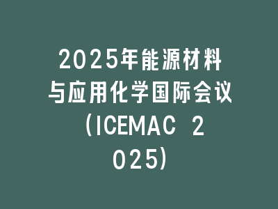 2025年能源材料与应用化学国际会议（ICEMAC 2025）