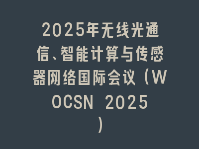 2025年无线光通信、智能计算与传感器网络国际会议（WOCSN 2025）