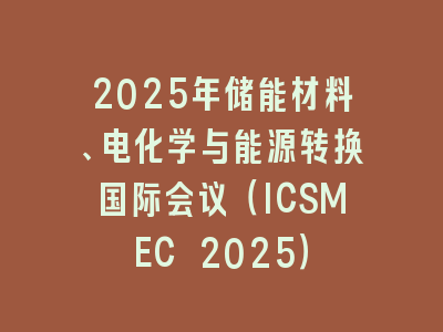 2025年储能材料、电化学与能源转换国际会议（ICSMEC 2025）