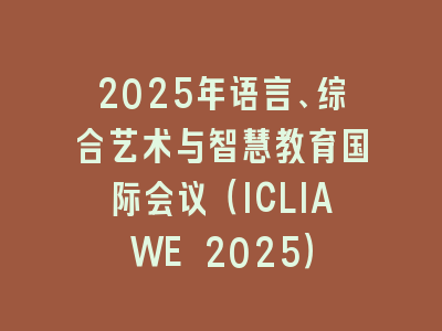 2025年语言、综合艺术与智慧教育国际会议（ICLIAWE 2025）