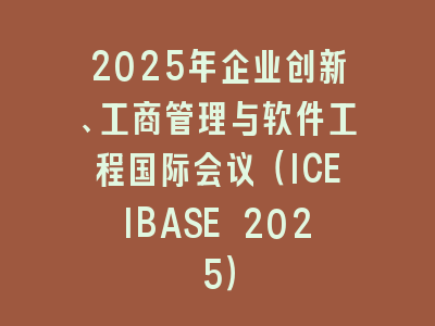 2025年企业创新、工商管理与软件工程国际会议（ICEIBASE 2025）