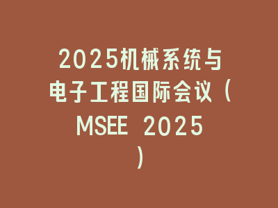 2025机械系统与电子工程国际会议（MSEE 2025）
