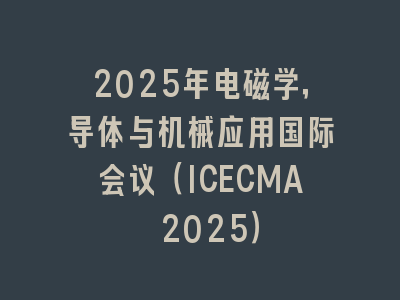 2025年电磁学，导体与机械应用国际会议（ICECMA 2025）