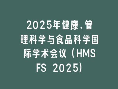 2025年健康、管理科学与食品科学国际学术会议（HMSFS 2025）