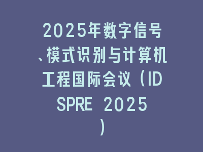 2025年数字信号、模式识别与计算机工程国际会议（IDSPRE 2025）