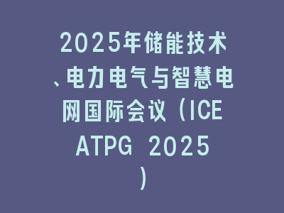 2025年储能技术、电力电气与智慧电网国际会议（ICEATPG 2025）