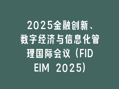 2025金融创新、数字经济与信息化管理国际会议（FIDEIM 2025）