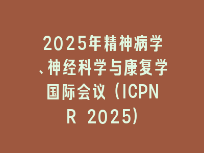 2025年精神病学、神经科学与康复学国际会议（ICPNR 2025）