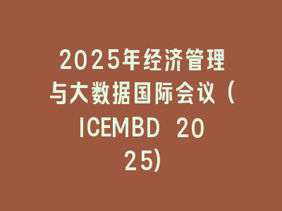 2025年经济管理与大数据国际会议(ICEMBD 2025)
