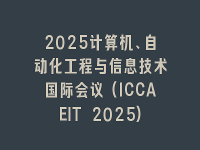 2025计算机、自动化工程与信息技术国际会议(ICCAEIT 2025)