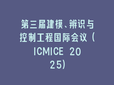 第三届建模、辨识与控制工程国际会议（ICMICE 2025）