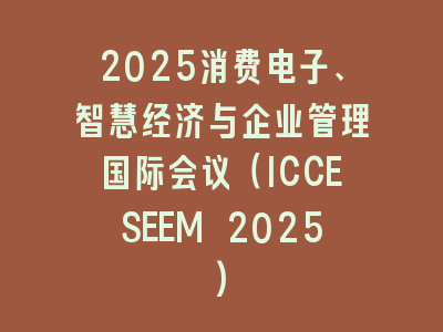 2025消费电子、智慧经济与企业管理国际会议（ICCESEEM 2025)