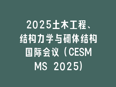 2025土木工程、结构力学与砌体结构国际会议（CESMMS 2025）