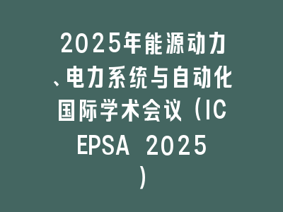 2025年能源动力、电力系统与自动化国际学术会议（ICEPSA 2025）