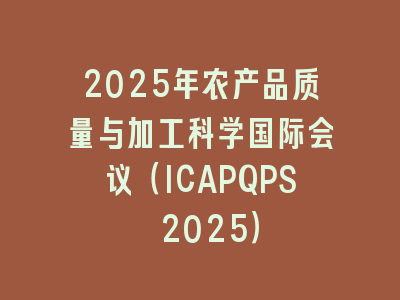 2025年农产品质量与加工科学国际会议（ICAPQPS 2025）