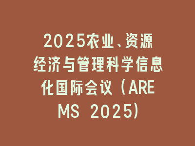 2025农业、资源经济与管理科学信息化国际会议（AREMS 2025）