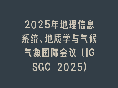 2025年地理信息系统、地质学与气候气象国际会议（IGSGC 2025）