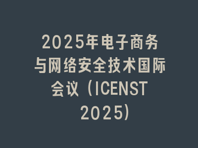 2025年电子商务与网络安全技术国际会议（ICENST 2025）