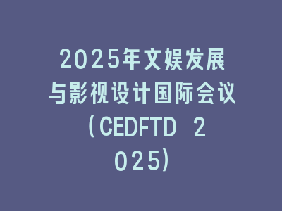 2025年文娱发展与影视设计国际会议（CEDFTD 2025）