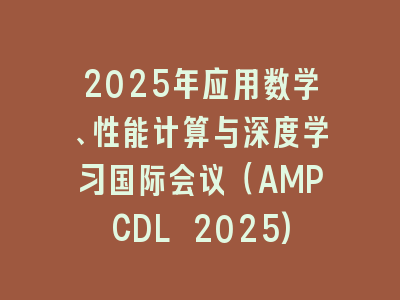 2025年应用数学、性能计算与深度学习国际会议（AMPCDL 2025)