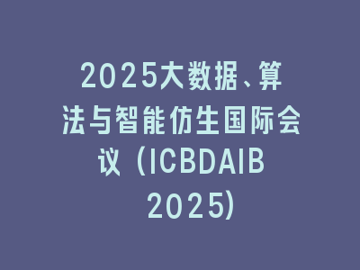 2025大数据、算法与智能仿生国际会议(ICBDAIB 2025)
