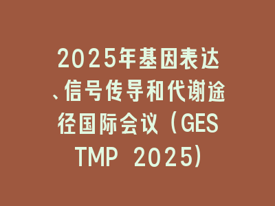 2025年基因表达、信号传导和代谢途径国际会议（GESTMP 2025）