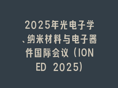 2025年光电子学、纳米材料与电子器件国际会议（IONED 2025）