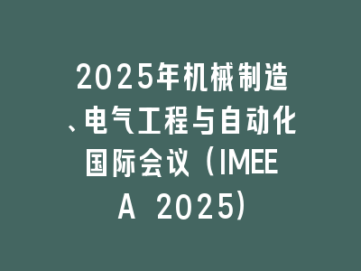 2025年机械制造、电气工程与自动化国际会议（IMEEA 2025）