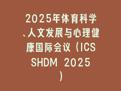 2025年体育科学、人文发展与心理健康国际会议（ICSSHDM 2025）