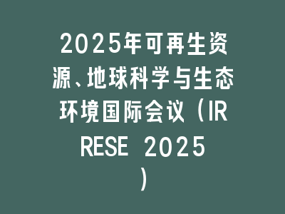2025年可再生资源、地球科学与生态环境国际会议（IRRESE 2025）