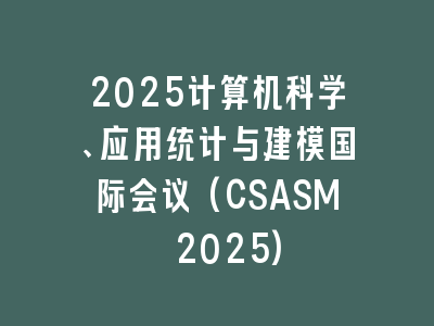 2025计算机科学、应用统计与建模国际会议(CSASM 2025)