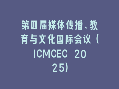 第四届媒体传播、教育与文化国际会议（ICMCEC 2025）
