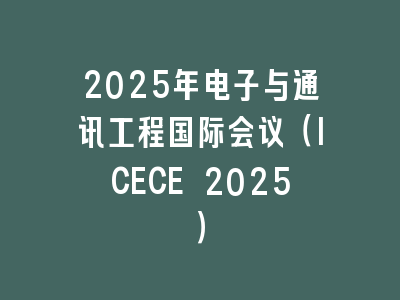 2025年电子与通讯工程国际会议（ICECE 2025）