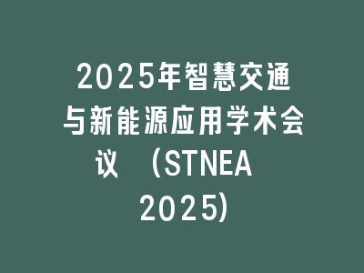 2025年智慧交通与新能源应用学术会议 (STNEA 2025)