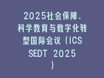 2025社会保障、科学教育与数字化转型国际会议（ICSSEDT 2025）