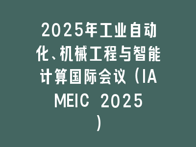2025年工业自动化、机械工程与智能计算国际会议（IAMEIC 2025）