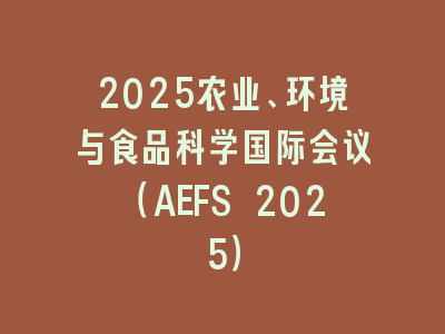 2025农业、环境与食品科学国际会议（AEFS 2025）