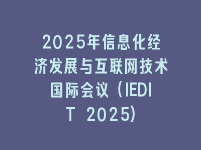 2025年信息化经济发展与互联网技术国际会议（IEDIT 2025)